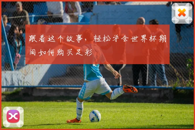 跟着这个故事，轻松学会世界杯期间如何购买足彩