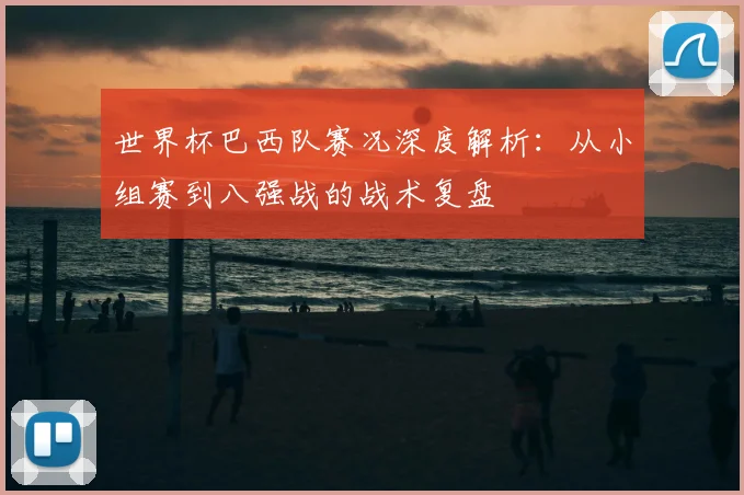 世界杯巴西队赛况深度解析：从小组赛到八强战的战术复盘