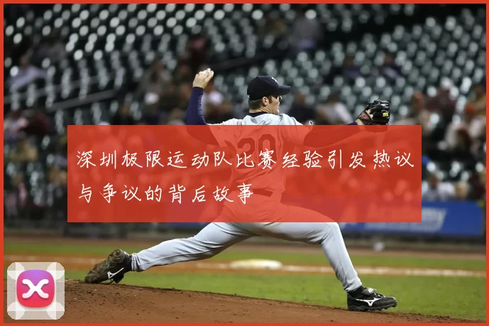 深圳极限运动队比赛经验引发热议与争议的背后故事