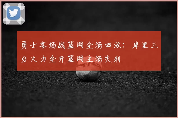 勇士客场战篮网全场回放：库里三分火力全开篮网主场失利