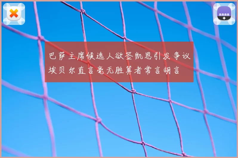 巴萨主席候选人欲签凯恩引发争议埃贝尔直言毫无胜算者常言胡言