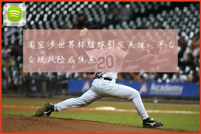 淘宝涉世界杯赌球引发关注，平台合规风险成焦点