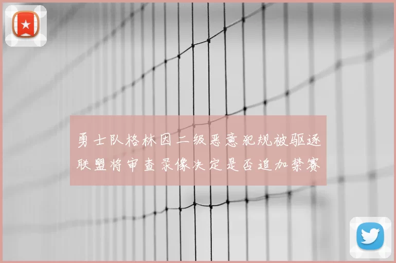 勇士队格林因二级恶意犯规被驱逐联盟将审查录像决定是否追加禁赛