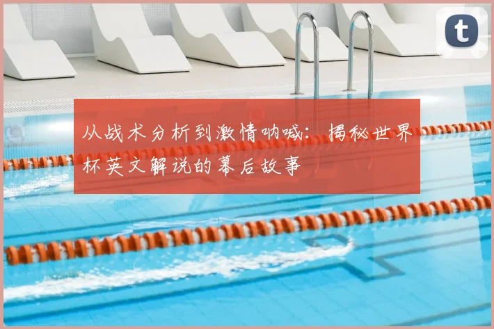 从战术分析到激情呐喊：揭秘世界杯英文解说的幕后故事