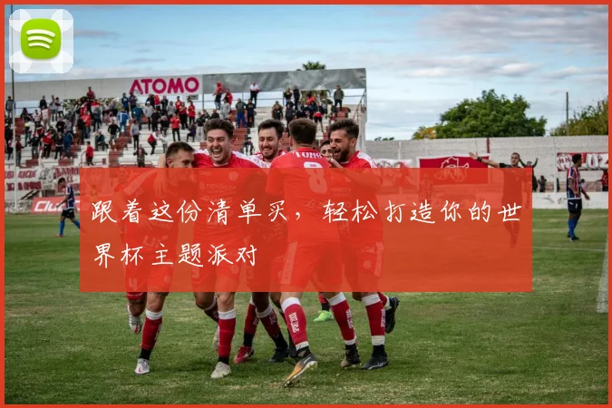 跟着这份清单买，轻松打造你的世界杯主题派对