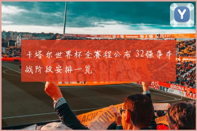 卡塔尔世界杯全赛程公布 32强争夺战阶段安排一览