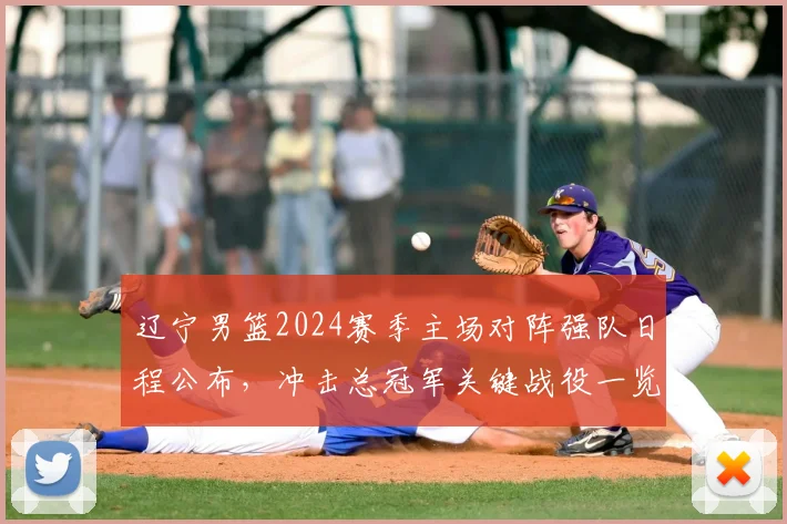 辽宁男篮2024赛季主场对阵强队日程公布，冲击总冠军关键战役一览
