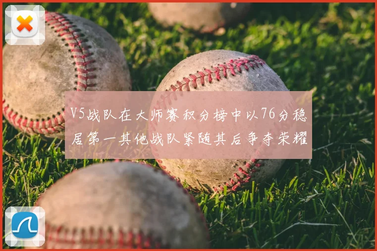 V5战队在大师赛积分榜中以76分稳居第一其他战队紧随其后争夺荣耀