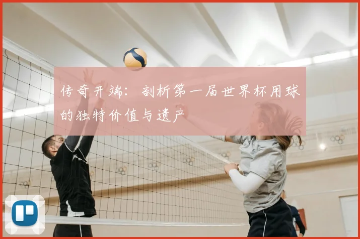 传奇开端:剖析第一届世界杯用球的独特价值与遗产
