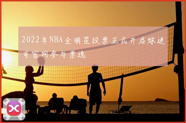 2022年NBA全明星投票正式开启球迷可官网参与票选