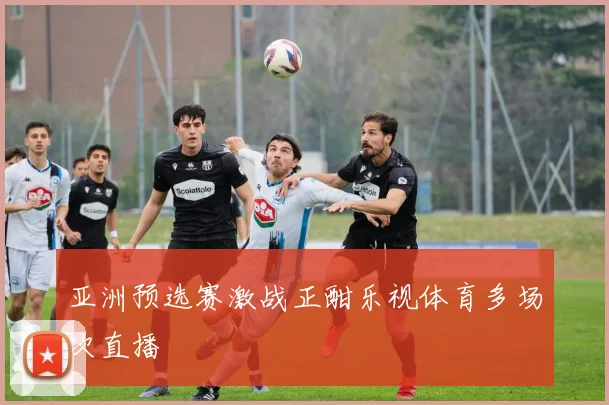 亚洲预选赛激战正酣乐视体育多场次直播