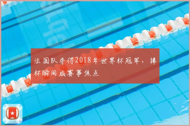 法国队夺得2018年世界杯冠军，捧杯瞬间成赛事焦点