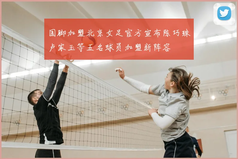 国脚加盟北京女足官方宣布陈巧珠卢家玉等五名球员加盟新阵容