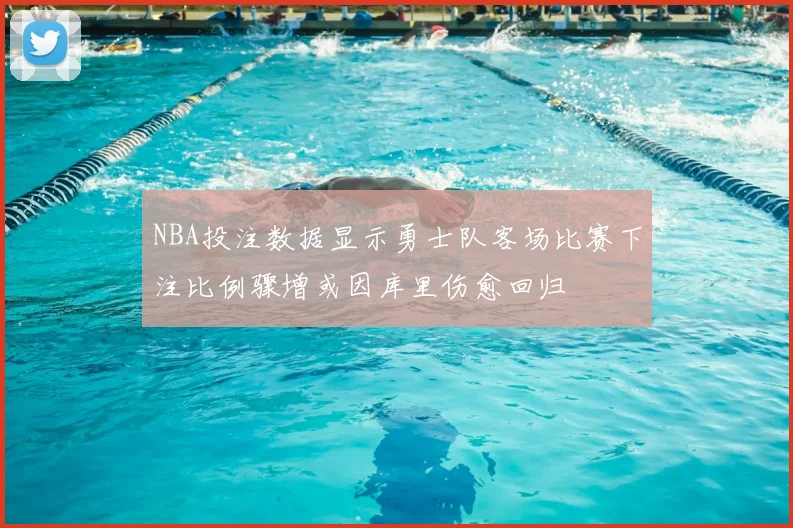 NBA投注数据显示勇士队客场比赛下注比例骤增或因库里伤愈回归
