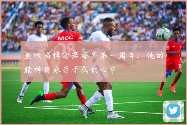 利物浦悼念若塔兄弟一周年：他的精神将永存于我们心中