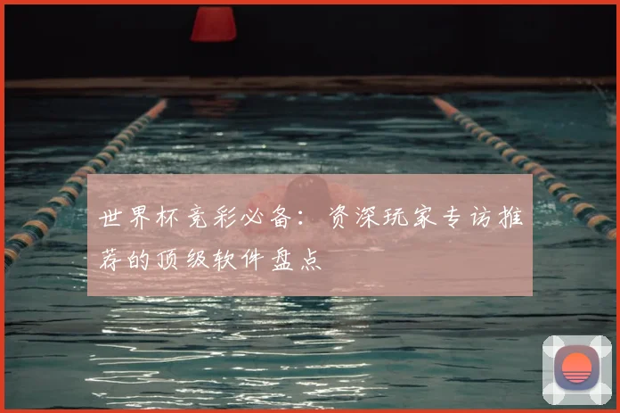 世界杯竞彩必备：资深玩家专访推荐的顶级软件盘点