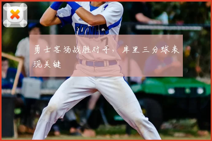 勇士客场战胜对手，库里三分球表现关键