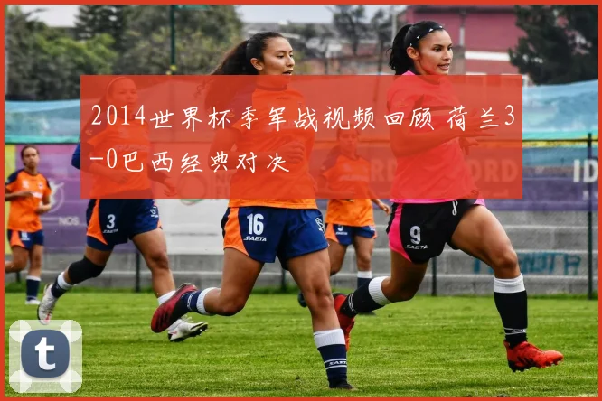 2014世界杯季军战视频回顾 荷兰3-0巴西经典对决