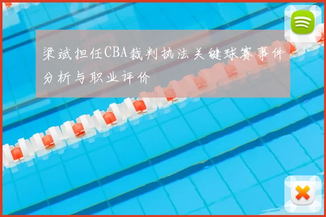 梁斌担任CBA裁判执法关键球赛事件分析与职业评价