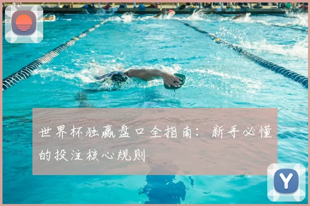 世界杯独赢盘口全指南:新手必懂的投注核心规则