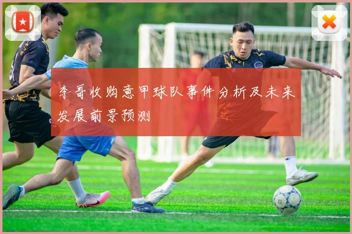 李哥收购意甲球队事件分析及未来发展前景预测