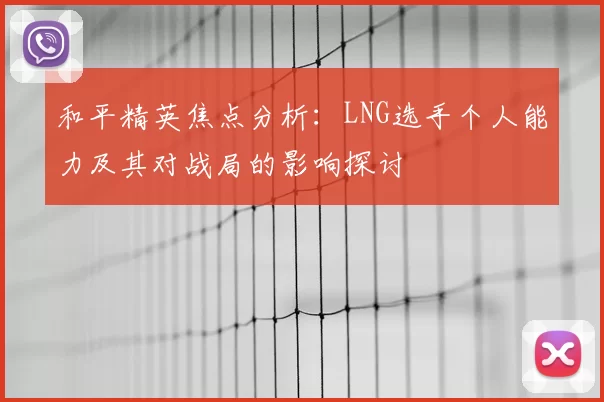 和平精英焦点分析：LNG选手个人能力及其对战局的影响探讨