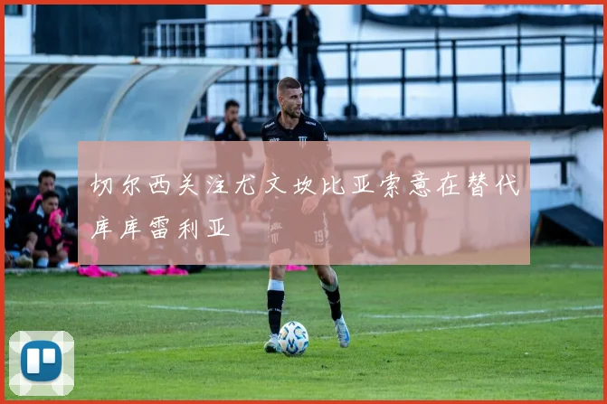 切尔西关注尤文坎比亚索意在替代库库雷利亚