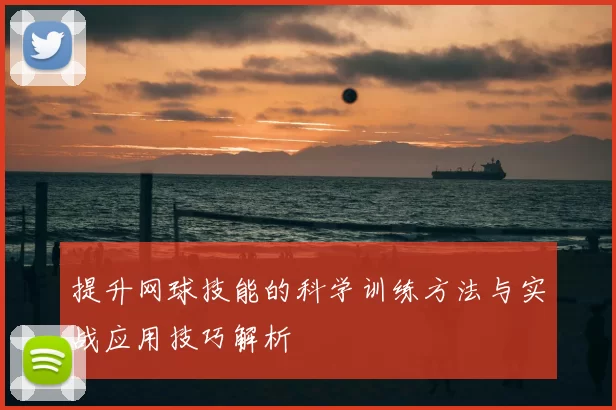 提升网球技能的科学训练方法与实战应用技巧解析