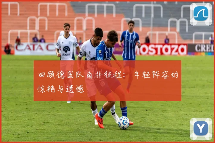 回顾德国队南非征程：年轻阵容的惊艳与遗憾