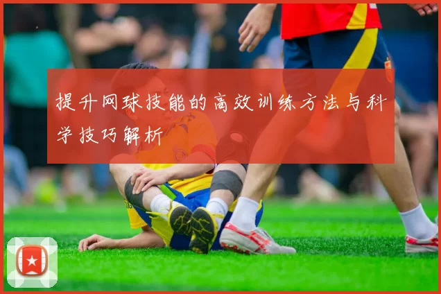 提升网球技能的高效训练方法与科学技巧解析
