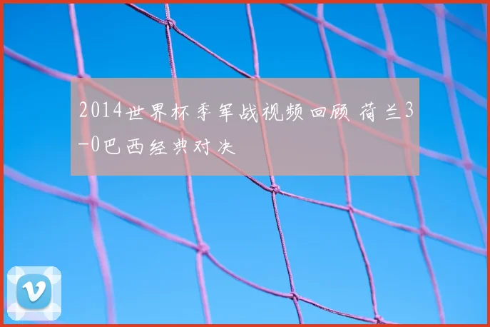 2014世界杯季军战视频回顾 荷兰3-0巴西经典对决