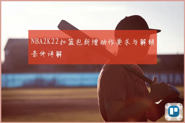 NBA2K22扣篮包新增动作要求与解锁条件详解