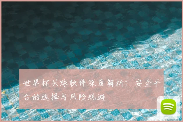 世界杯买球软件深度解析：安全平台的选择与风险规避