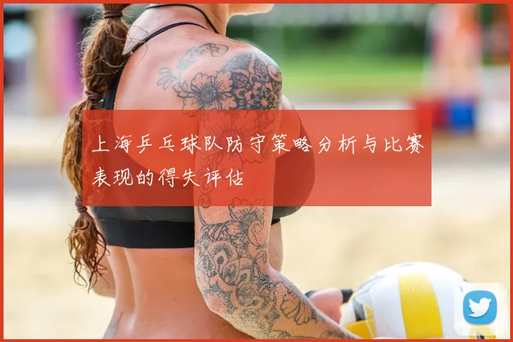 上海乒乓球队防守策略分析与比赛表现的得失评估