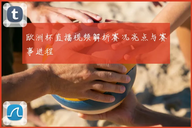 欧洲杯直播视频解析赛况亮点与赛事进程