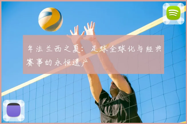 年法兰西之夏：足球全球化与经典赛事的永恒遗产