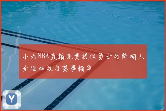 小九NBA直播免费提供勇士对阵湖人全场回放与赛事精华