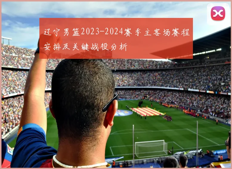 辽宁男篮2023-2024赛季主客场赛程安排及关键战役分析