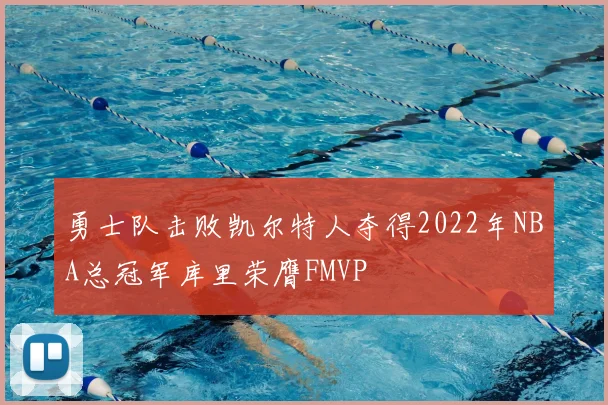 勇士队击败凯尔特人夺得2022年NBA总冠军库里荣膺FMVP