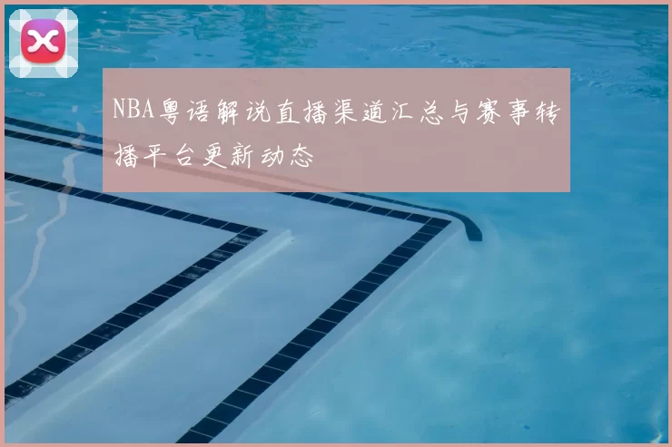 NBA粤语解说直播渠道汇总与赛事转播平台更新动态
