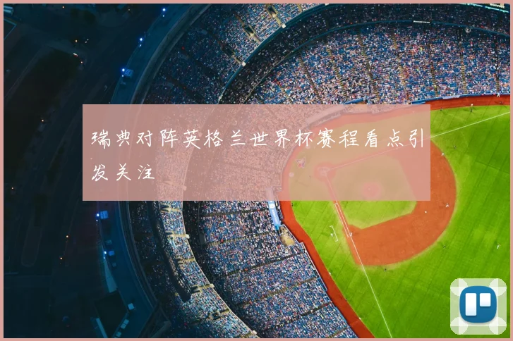 瑞典对阵英格兰世界杯赛程看点引发关注