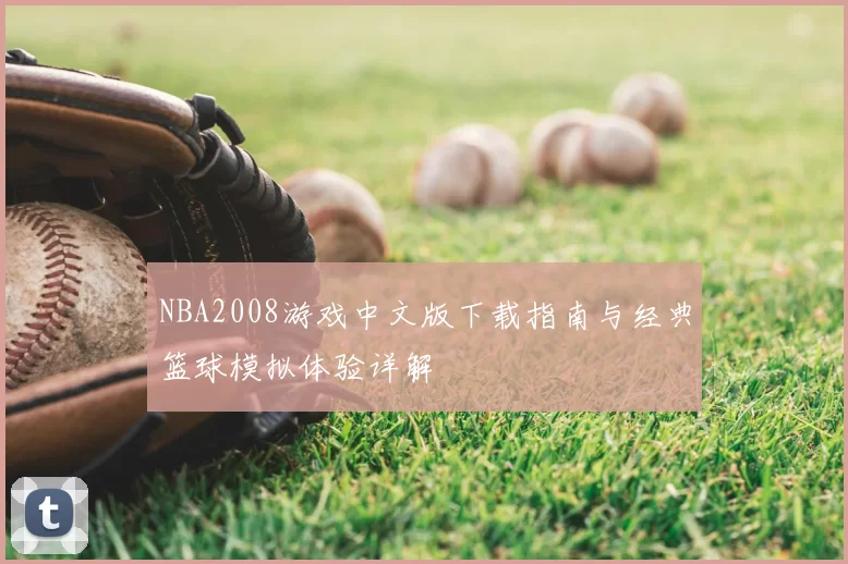 NBA2008游戏中文版下载指南与经典篮球模拟体验详解