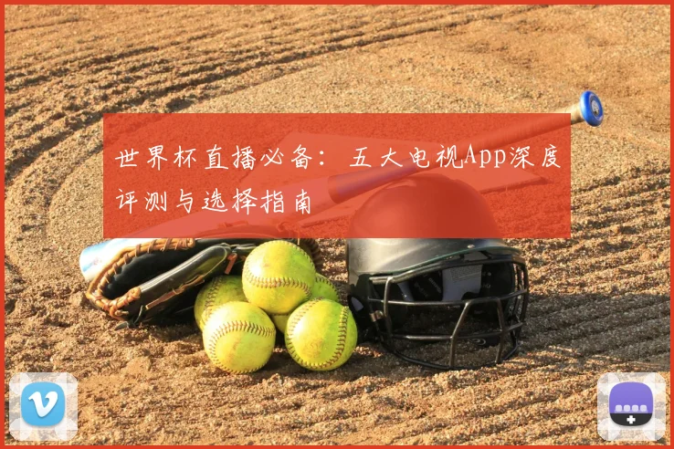 世界杯直播必备：五大电视App深度评测与选择指南