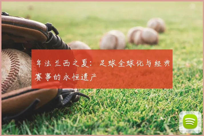年法兰西之夏：足球全球化与经典赛事的永恒遗产