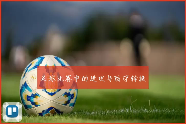 足球比赛中的进攻与防守转换