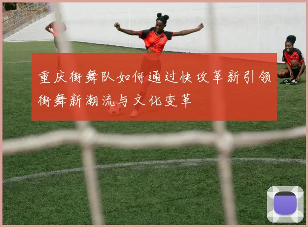 重庆街舞队如何通过快攻革新引领街舞新潮流与文化变革