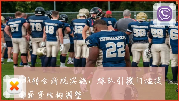 CBA转会新规实施,球队引援门槛提高薪资结构调整