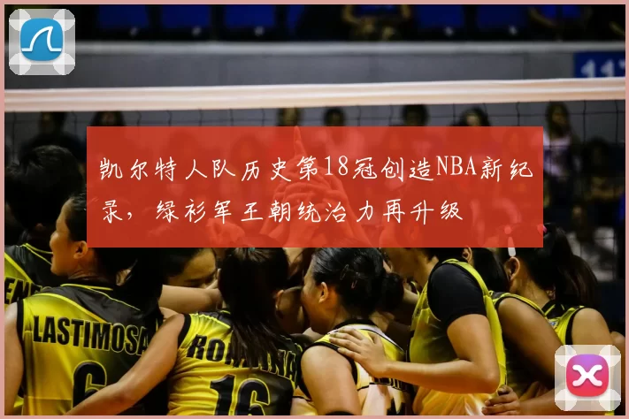 凯尔特人队历史第18冠创造NBA新纪录，绿衫军王朝统治力再升级