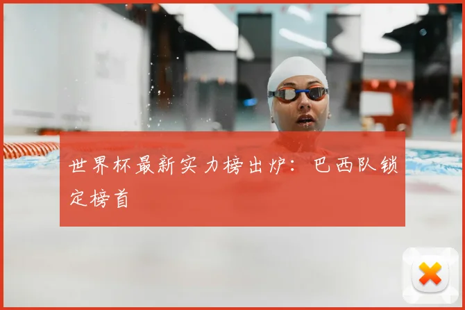 世界杯最新实力榜出炉:巴西队锁定榜首