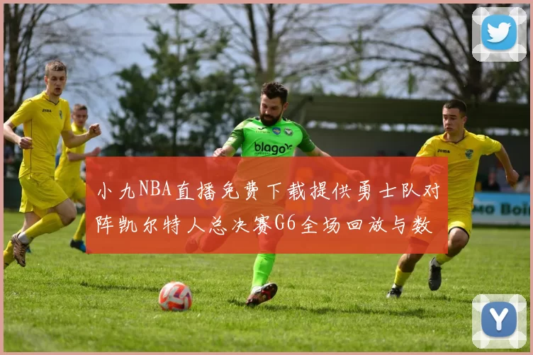 小九NBA直播免费下载提供勇士队对阵凯尔特人总决赛G6全场回放与数据统计